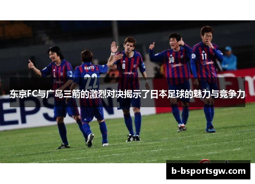 东京FC与广岛三箭的激烈对决揭示了日本足球的魅力与竞争力