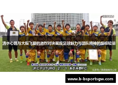 清水心跳与大阪飞脚的激烈对决展现足球魅力与团队精神的巅峰较量