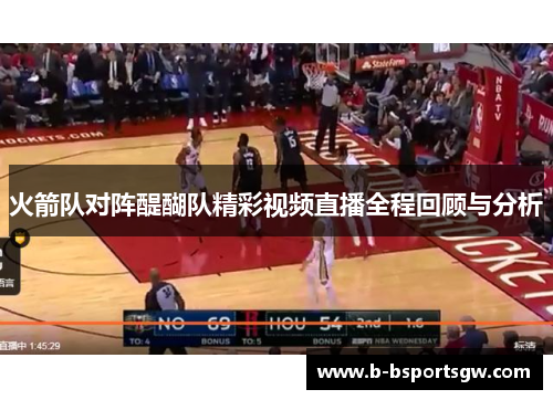 火箭队对阵醍醐队精彩视频直播全程回顾与分析