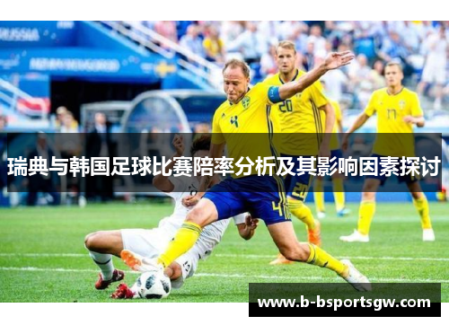瑞典与韩国足球比赛陪率分析及其影响因素探讨