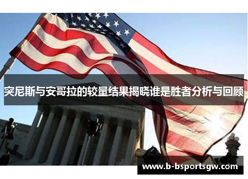 突尼斯与安哥拉的较量结果揭晓谁是胜者分析与回顾