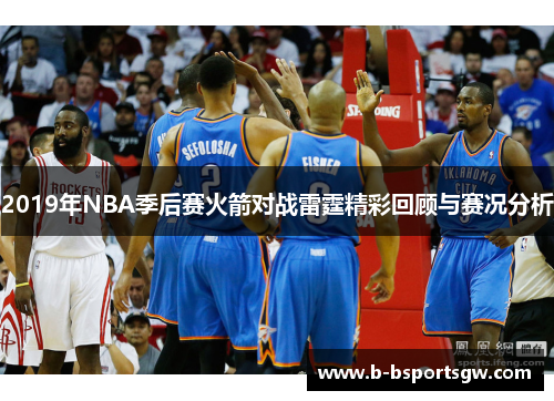 2019年NBA季后赛火箭对战雷霆精彩回顾与赛况分析