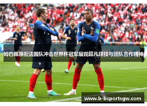 姆巴佩领衔法国队冲击世界杯冠军展现超凡球技与团队合作精神