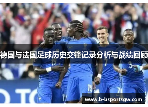 德国与法国足球历史交锋记录分析与战绩回顾