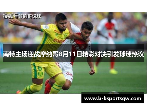 南特主场迎战摩纳哥8月11日精彩对决引发球迷热议